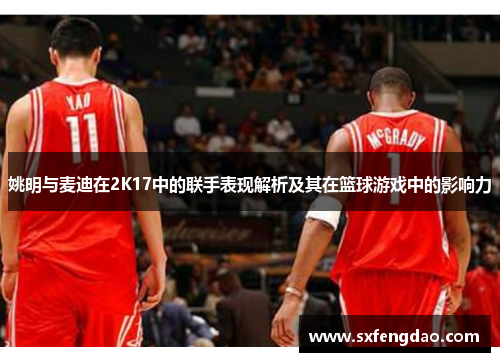 姚明与麦迪在2K17中的联手表现解析及其在篮球游戏中的影响力